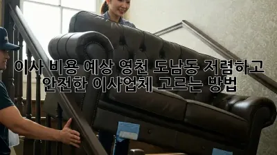 이사 비용 예상: 영천 도남동 저렴하고 안전한 이사업체 고르는 방법
