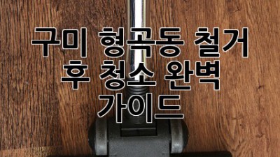 구미 형곡동 철거 후 청소 완벽 가이드